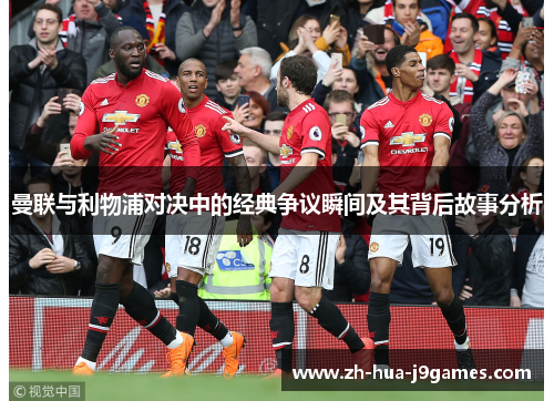 曼联与利物浦对决中的经典争议瞬间及其背后故事分析