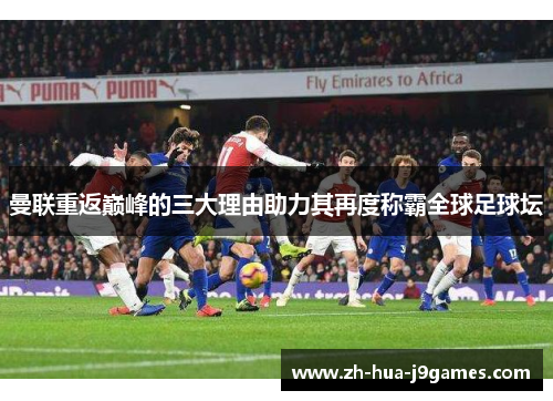 曼联重返巅峰的三大理由助力其再度称霸全球足球坛