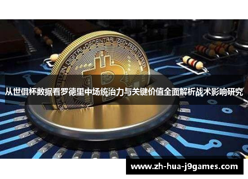 从世俱杯数据看罗德里中场统治力与关键价值全面解析战术影响研究 从世俱杯数据看罗德里中场统治力与关键价值全面解析战术影响研究
