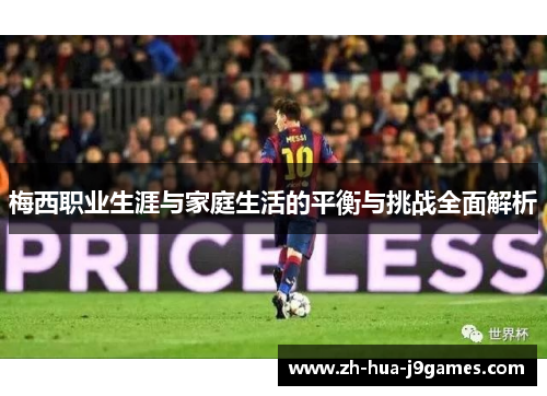 梅西职业生涯与家庭生活的平衡与挑战全面解析
