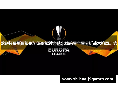 欧联杯最新晋级形势深度解读各队出线前景全景分析战术格局走势