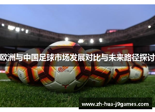 欧洲与中国足球市场发展对比与未来路径探讨