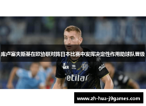 库卢塞夫斯基在欧协联对阵日本比赛中发挥决定性作用助球队晋级