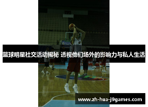 篮球明星社交活动揭秘 透视他们场外的影响力与私人生活 篮球明星社交活动揭秘 透视他们场外的影响力与私人生活