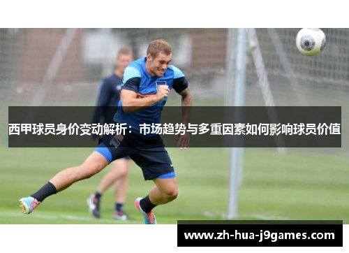西甲球员身价变动解析:市场趋势与多重因素如何影响球员价值 西甲球员身价变动解析:市场趋势与多重因素如何影响球员价值